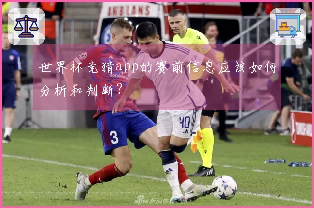 世界杯竞猜app的赛前信息应该如何分析和判断？